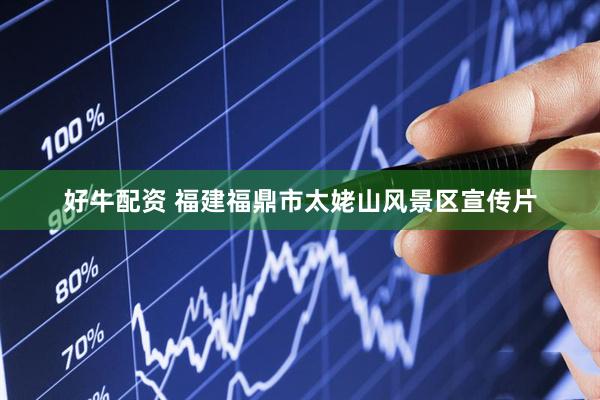 好牛配资 福建福鼎市太姥山风景区宣传片