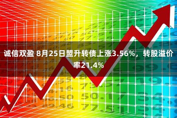诚信双盈 8月25日盟升转债上涨3.56%,转股溢价率21.4%